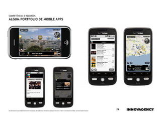 COMPETÊNCIAS E RECURSOS
ALGUM PORTFOLIO DE MOBILE APPS




Este documento é propriedade intelectual de innovagency, não podendo ser alterado ou usado para outro fim, a não ser o previamente acordado, sem autorização do mesmo.
                                                                                                                                                                         24
 