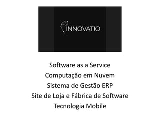 Software as a Service
Computação em Nuvem
Sistema de Gestão ERP
Site de Loja e Fábrica de Software
Tecnologia Mobile
 
