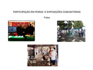 PARTICIPAÇÃO EM FEIRAS E EXPOSIÇÕES COMUNITÁRIAS 
Fotos 
 