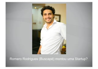 Romero Rodrigues (Buscapé) montou uma Startup?
 