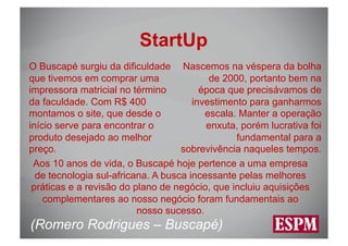 StartUp
O Buscapé surgiu da dificuldade Nascemos na véspera da bolha
que tivemos em comprar uma                 de 2000, p...