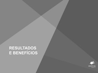 RESULTADOS
E BENEFÍCIOS
 