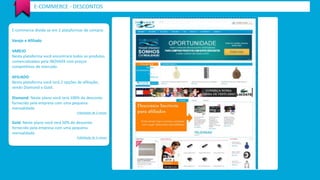 E-COMMERCE - DESCONTOS 
E-commerce divide-se em 2 plataformas de compra: 
Varejo e Afiliado 
VAREJO 
Nesta plataforma você encontrará todos os produtos 
comercializados pela INOVAXX com preços 
competitivos de mercado. 
AFILIADO 
Nesta plataforma você terá 2 opções de afiliação, 
sendo Diamond e Gold. 
Diamond: Neste plano você terá 100% do desconto 
fornecido pela empresa com uma pequena 
mensalidade. 
Fidelidade de 3 meses 
Gold: Neste plano você terá 50% do desconto 
fornecido pela empresa com uma pequena 
mensalidade. 
Fidelidade de 3 meses 
 