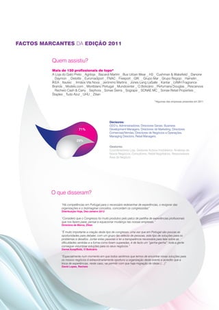 FACTOS MARCANTES DA EDIÇÃO 2011


          Quem assistiu?
          Mais de 150 profissionais de topo*
          A Loja do Gato Preto _ Agriloja _ Bacardi Martini _ Bus Urban Wear _ H3 _ Cushman & Wakefield _ Danone
          _ Daymon _ Deloitte _ Euromadiport _ FNAC _ Freeport _ GfK _ Grupo Mar _ Grupo Regojo _ Hamelin _
          IKEA _ Itautec _ Irmãos Vila Nova _ Jerónimo Martins _ Jones Lang LaSalle _ Kantar _ LVMH Fragrance
          Brands _ Modelo.com _ Montblanc Portugal _ Mundicenter _ O Boticário _ Perfumaria Douglas _ Pescanova
          _ Recheio Cash & Carry _ Sephora _ Sonae Sierra _ Sogrape _ SONAE MC _ Sonae Retail Properties _
          Staples _ Tudo Azul _ UHU _ Zilian

                                                                                          *Algumas das empresas presentes em 2011




                                                      Decisores:
                                                      CEO’s, Administradores, Directores Gerais, Business
                              71%                     Development Managers, Directores de Marketing, Directores
                                                      Comerciais/Vendas, Directores de Negócios e Operações,
                                                      Managing Directors, Retail Managers.
                            29%
                                                      Gestores:
                                                      Coordenadores Loja, Gestores Activos Imobiliários, Analistas de
                                                      Novos Negócios, Consultores, Retail Negotiators, Responsáveis
                                                      Área de Negócio




          O que disseram?

                “Há competências em Portugal para o necessário redesenhar de experiências, o revigorar das
                organizações e o (re)imaginar conceitos, concordam os congressistas”
                Distribuição Hoje, Dez-Janeiro 2012

                “Considero que o Congresso foi muito produtivo pelo palco de partilha de experiências profissionais
                que nos fazem parar, pensar e equacionar mudança nas nossas empresas.“
                Directora de Marca, Zilian

                “É muito importante a criação deste tipo de congresso, uma vez que em Portugal são poucas as
                oportunidades para debater, com um grupo tão selecto de pessoas, este tipo de soluções para os
                problemas e desafios. Juntar estas pessoas e ter a transparência necessária para falar sobre as
                dificuldades sentidas e a forma como foram superadas, é de facto um “ganha-ganha”: toda a gente
                consegue vislumbrar soluções para os seus negócios.”
                Daniel Knopfholz, O Boticário

                “Especialmente num momento em que todos sentimos que temos de encontrar novas soluções para
                os nossos negócios é extraordinariamente oportuno a organização deste evento e acredito que a
                troca de experiências, neste caso, vai permitir com que haja migração de ideias (…)”
                David Lopes, Recheio
 
