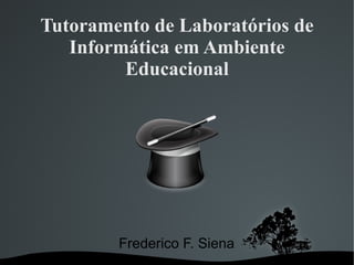 Tutoramento de Laboratórios de
   Informática em Ambiente
         Educacional




        Frederico F. Siena
 