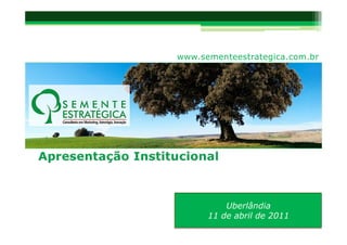 www.sementeestrategica.com.br




          Uberlândia
      11 de abril de 2011
 