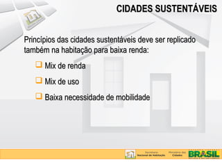 CIDADES SUSTENTÁVEIS


Princípios das cidades sustentáveis deve ser replicado
também na habitação para baixa renda:
    Mix de renda
    Mix de uso
    Baixa necessidade de mobilidade
 