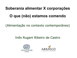 Soberania alimentar X corporações
O que (não) estamos comendo
(Alimentação no contexto contemporâneo)

Inês Rugani Ribeiro de Castro

 