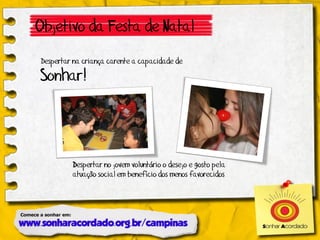 Objetivo da Festa de Natal

Despertar na criança carente a capacidade de

Sonhar!




         Despertar no jovem voluntário o desejo e gosto pela
         atuação social em benefício dos menos favorecidos
 