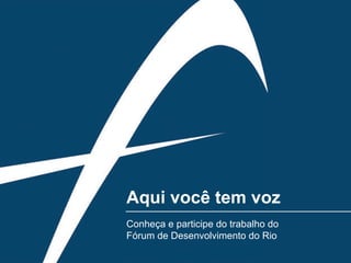 Aqui você tem voz Conheça e participe do trabalho do Fórum de Desenvolvimento do Rio 