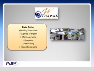 Data Center
Hosting Gerenciado
Suporte Avançado
  Monitoramento
    Teleporto
   Networking
 Cloud Computing
 