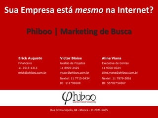 Sua Empresa está mesmo na Internet? Phiboo | Marketing de Busca Rua Cristianópolis, 84 - Mooca - 11 2021-5405 
