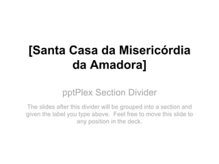 [Santa Casa da Misericórdia
       da Amadora]

             pptPlex Section Divider
The slides after this divider will be grouped into a section and
given the label you type above. Feel free to move this slide to
                    any position in the deck.
 