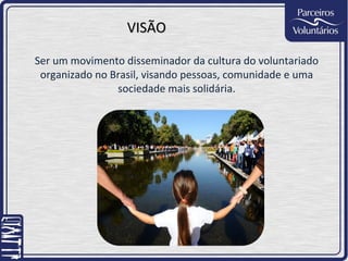 VISÃO

Ser um movimento disseminador da cultura do voluntariado
 organizado no Brasil, visando pessoas, comunidade e uma
                sociedade mais solidária.
 