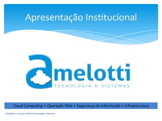 Apresentação Institucional

Cloud Computing • Operação Web • Segurança da Informação • Infraestrutura
Copyright © 2014 por Amelotti Tecnologia e Sistemas

 