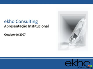 ekho Consulting
Apresentação Institucional
Outubro de 2007
 