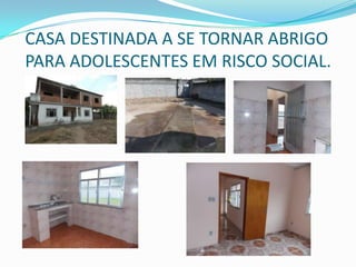 CASA DESTINADA A SE TORNAR ABRIGO
PARA ADOLESCENTES EM RISCO SOCIAL.
 