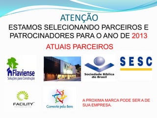 ATENÇÃO
ESTAMOS SELECIONANDO PARCEIROS E
PATROCINADORES PARA O ANO DE 2013
ATUAIS PARCEIROS
A PROXIMA MARCA PODE SER A DE
SUA EMPRESA.
 