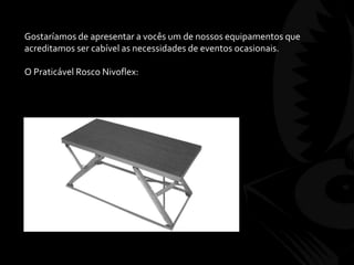 Gostaríamos de apresentar a vocês um de nossos equipamentos que
acreditamos ser cabível as necessidades de eventos ocasionais.
O Praticável Rosco Nivoflex:
 