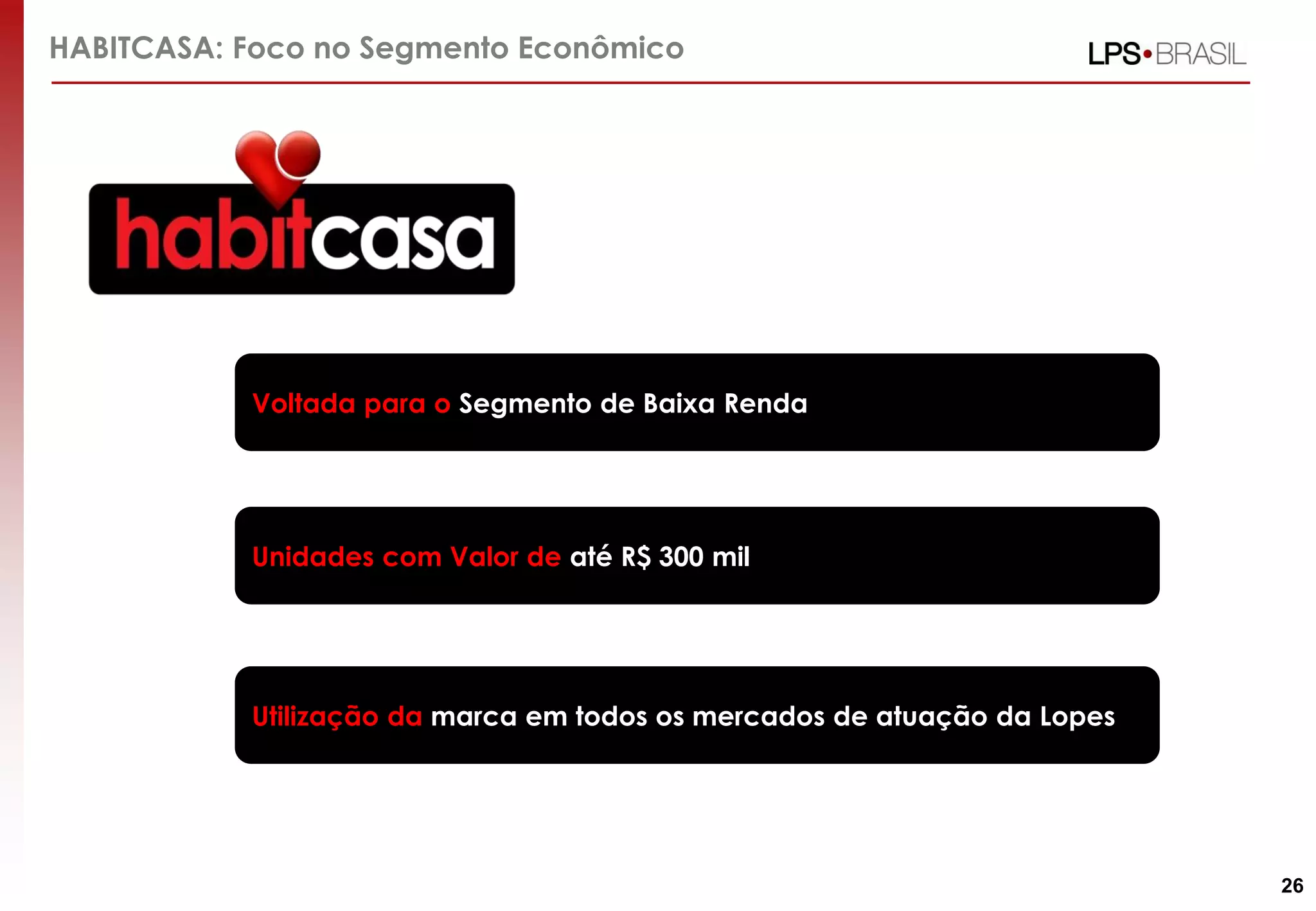 HABITCASA: Foco no Segmento Econômico
Voltada para o Segmento de Baixa Renda
Unidades com Valor de até R$ 300 mil
Utilização da marca em todos os mercados de atuação da Lopes
26
 
