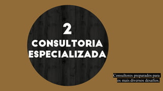 2
CONSULTORIA
ESPECIALIZADA
Consultores preparados para
os mais diversos desafios.
 