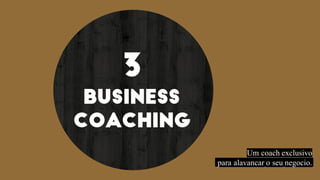 3
BUSINESS
COACHING
Um coach exclusivo
para alavancar o seu negocio.
 