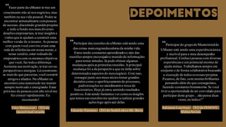 DEPOIMENTOS
“Fazer parte da uMaster te traz um
crescimento não só nos negócios, mas
também na sua vida pessoal. Poder se
encontrar semanalmente compessoas
de sucesso, discutindo grandes projetos
e indo a fundo nos mais diversos
desafios empresariais, te traz insights e
visões que te ajudam a construir uma
melhor versão de si mesmo. As pessoas
com quem você convive criam uma
rede de referências em nossa mente, e
nesse cenário, estar rodeadode
empresários com os mesmos objetivos
que você, faz toda a diferença.
Aumenta sua motivação, te traz novas
perspectivas e energias. Lá constroem-
se mais do que parcerias, você constrói
amigos e aliados. Na uMaster eu
encontrei uma maneirade me manter
sempre motivado e energizado. Estar
próximo de pessoas com alto nível me
fez crescer rapidamente. Eu
recomendo!
Vitor Bittencourt - CEO da
QueroUmaConsulta
“Participar do grupode Masterminddo
UMaster está sendo uma experiênciaúnica
e incrível para o meu desempenho
profissional. Conheci pessoas com diversas
experiências e um potencial enorme de
ajuda mútua. Trabalhamos sempre em
conjunto e de forma colaborativa buscando
a execução de todos os nossos projetos.
Ficamos, de fato, com mentes brilhantes
pensando além do que conseguimos,
fazendo constantes brainstorms. Se você
tiver a oportunidade de ser convidadopara
participar deste grupo…nãopense duas
vezes, eu indico!”
Adrianne Lauritzen - CEO da INNOVE -
Mídias Sociais
“Participar das reuniões da uMaster está sendo uma
das coisas mais engrandecedoras da minha vida.
Estou tendo constantes aprendizados e sáio das
reuniões sempre encorajadoe munidode informações
para tomar atitudes. Já pude efetuar algumas
mudanças após as primeiras reuniões. A principal
mudança foi a da perspectiva que eu tinha sobre
determinados aspectos do meunegócio. Com isso,
consegui junto aos meus sócios tomar grandes
decisões como o aperfeiçoamentode processos,
padronizações no atendimentoe troca de
funcionários. Hoje já estou sentindoresultados
positivos. Está sendo fantástico ver comoos insights
que temos nas reuniões me ajudam a realizar grandes
ações logo após sair delas.
Eduardo Ximenes - CEO do SushiLokoe Mr. Berry
 