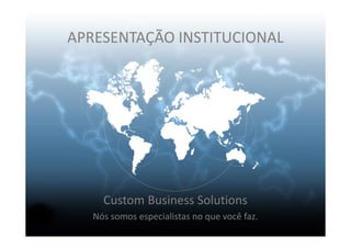 APRESENTAÇÃO INSTITUCIONAL
Custom Business Solutions
Nós somos especialistas no que você faz.
 