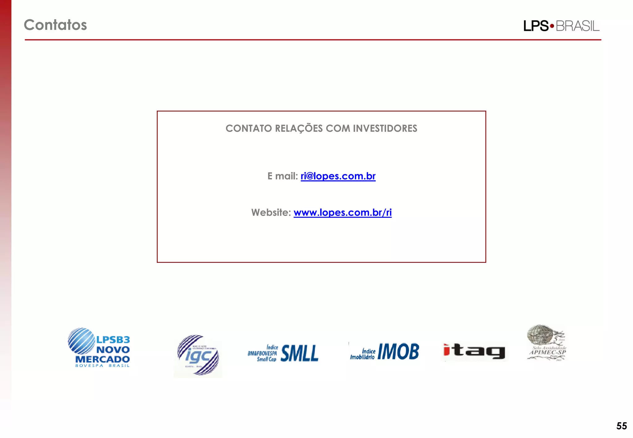 Contatos

CONTATO RELAÇÕES COM INVESTIDORES

E mail: ri@lopes.com.br

Website: www.lopes.com.br/ri

55

 