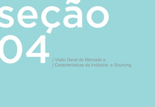 | Visão Geral do Mercado e
| Características da Indústria e Sourcing
 