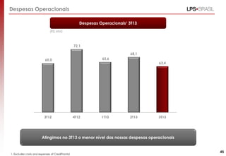 Despesas Operacionais
Despesas Operacionais¹ 3T13
(R$ MM)

72,1

68,1
65,6

65,0

3T12

63,4

4T12

1T13

2T13

3T13

Atingimos no 3T13 o menor nível das nossas despesas operacionais

1. Excludes costs and expenses of CrediPronto!

45

 