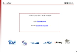 Contatos

CONTATO RELAÇÕES COM INVESTIDORES

E mail: ri@lopes.com.br

Website: www.lopes.com.br/ri

58

 