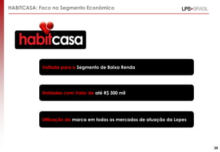 HABITCASA: Foco no Segmento Econômico
Voltada para o Segmento de Baixa Renda
Unidades com Valor de até R$ 300 mil
Utilização da marca em todos os mercados de atuação da Lopes
26
 