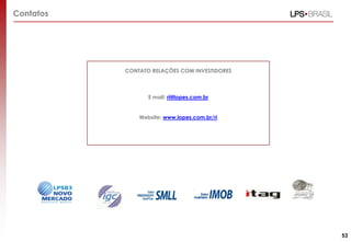 Contatos
CONTATO RELAÇÕES COM INVESTIDORES
E mail: ri@lopes.com.br
Website: www.lopes.com.br/ri
53
 