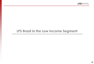 LPS Brasil in the Low Income Segment
27
 