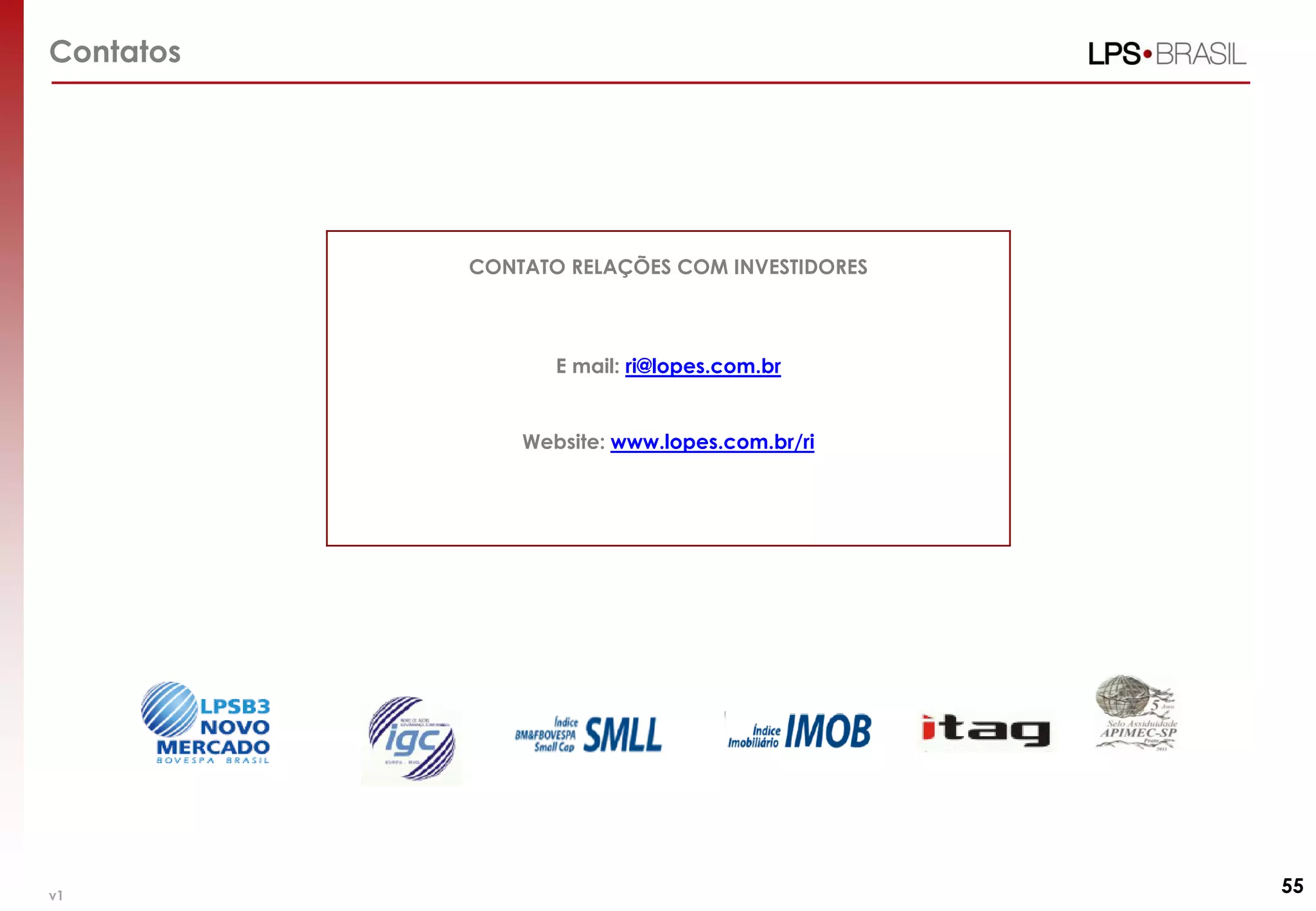 Contatos
CONTATO RELAÇÕES COM INVESTIDORES
E mail: ri@lopes.com.br
Website: www.lopes.com.br/ri
55v1
 