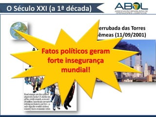 O Século XXI (a 1ª década) 
Derrubada das Torres 
Gêmeas (11/09/2001) 
A CrFisae tdoes 2 0p0o8líticos geram 
forte insegurança 
mundial! 
 