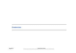 Credenciais




                                                                                           Estritamente Privado e Confidencial
              Este documento não pode ser reproduzido ou disseminado, em parte ou integralmente, sem expresso e prévio consentimento, por escrito, da Avitt Brasil Consultoria Ltda.
 