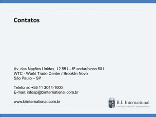 Contatos Av. das Nações Unidas, 12.551 - 6º andar/bloco 601 WTC - World Trade Center / Brooklin Novo São Paulo – SP  Telefone: +55 11 3014-1000 E-mail: infosp@biinternational.com.br www.biinternational.com.br 