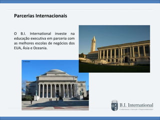 Parcerias Internacionais O B.I. International investe na educação executiva em parceria com as melhores escolas de negócios dos EUA, Ásia e Oceania. 