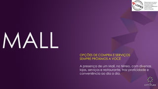 MALL OPÇÕES DE COMPRA E SERVIÇOS
SEMPRE PRÓXIMOS A VOCÊ
A presença de um Mall, no térreo, com diversas
lojas, serviços e restaurante, traz praticidade e
conveniência ao dia a dia.
 