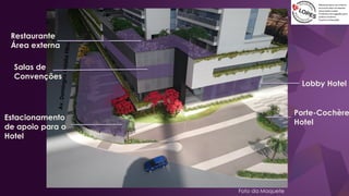 Restaurante
Área externa
Lobby Hotel
Estacionamento
de apoio para o
Hotel
Salas de
Convenções
Foto da Maquete
Porte-Cochère
Hotel
 