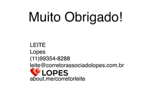 LEITE
Lopes
(11)99354-8288
leite@corretorassociadolopes.com.br

about.me/corretorleite
Muito Obrigado!
 
