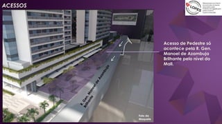 Acesso de Pedestre só
acontece pela R. Gen.
Manoel de Azambuja
Brilhante pelo nível do
Mall.
Foto da
Maquete
ACESSOS
 