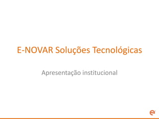 E-NOVAR Soluções Tecnológicas

     Apresentação institucional
 
