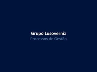 Grupo Lusoverniz
Processos de Gestão
 