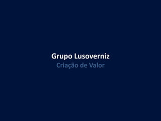 Grupo Lusoverniz
Criação de Valor
 