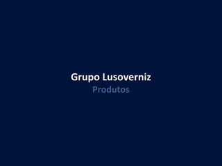 25
Grupo Lusoverniz
Produtos
 