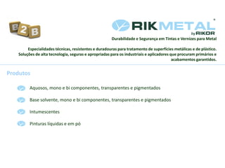 Durabilidade e Segurança em Tintas e Vernizes para Metal
Especialidades técnicas, resistentes e duradouras para tratamento de superfícies metálicas e de plástico.
Soluções de alta tecnologia, seguras e apropriadas para os industriais e aplicadores que procuram primários e
acabamentos garantidos.
Produtos
Aquosos, mono e bi componentes, transparentes e pigmentados
Base solvente, mono e bi componentes, transparentes e pigmentados
Intumescentes
Pinturas líquidas e em pó
 