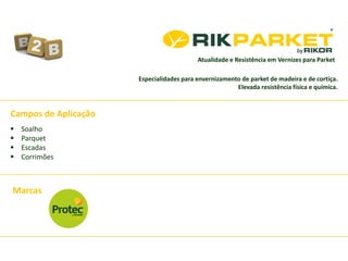 Atualidade e Resistência em Vernizes para Parket
 Soalho
 Parquet
 Escadas
 Corrimões
Marcas
Campos de Aplicação
Especialidades para envernizamento de parket de madeira e de cortiça.
Elevada resistência física e química.
 